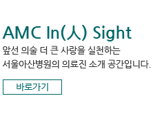 AMC In(人) Sight 앞선 의술 더 큰 사랑을 실천하는 서울아산병원의 의료진 소개 공간입니다.